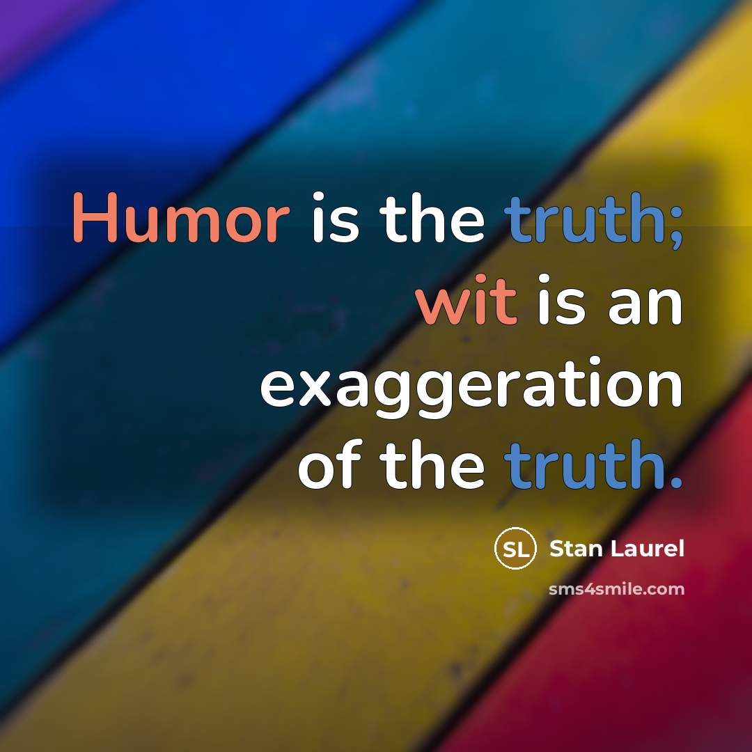 “Humor is the truth; wit is an exaggeration of the truth.” quote by Stan Laurel
