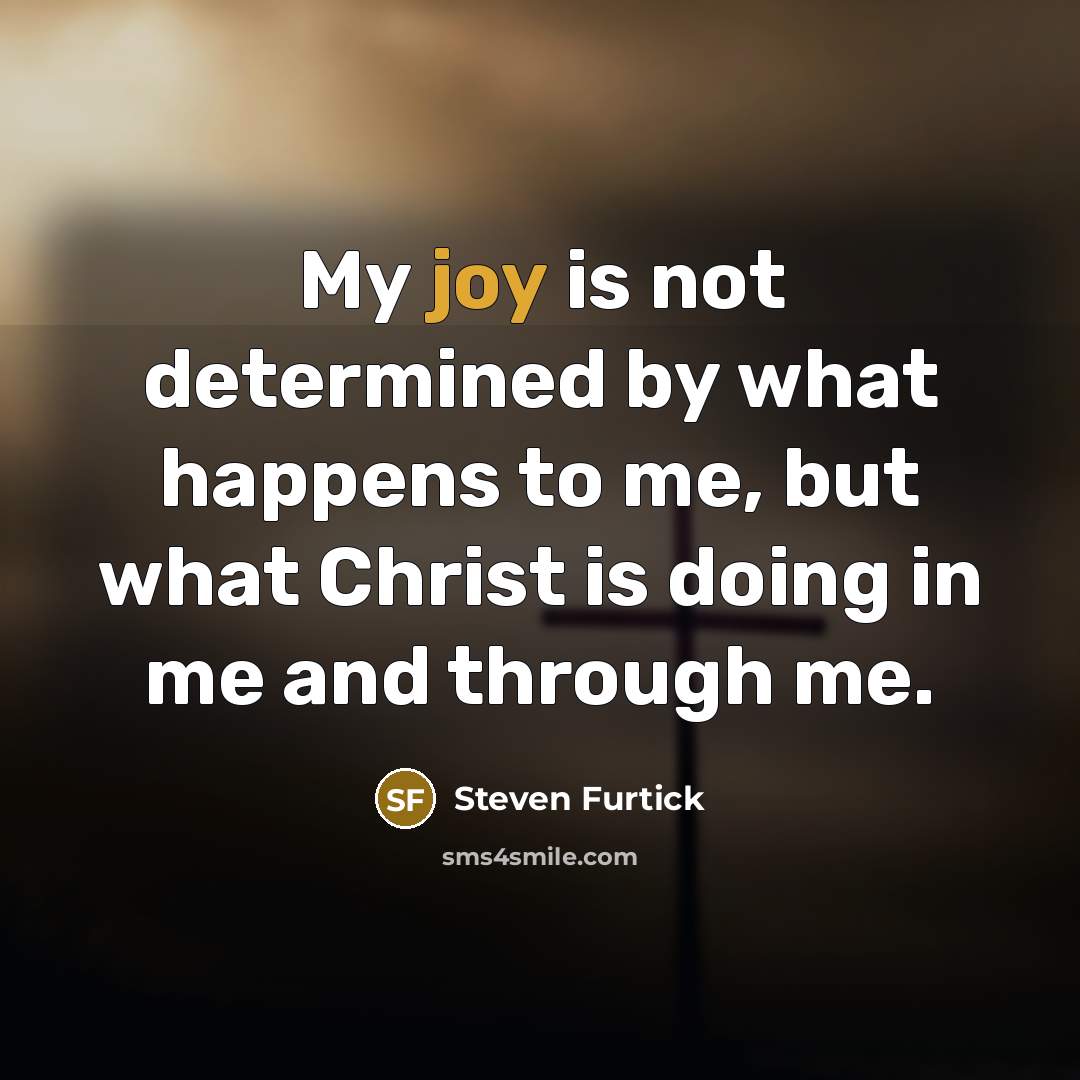 “My joy is not determined by what happens to me,…” quote by Steven Furtick