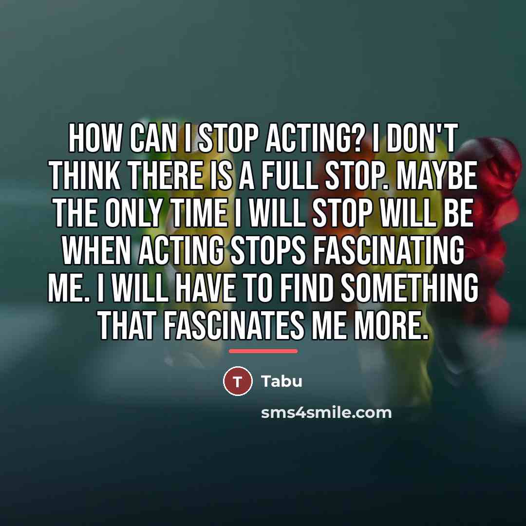 “How can I stop acting? I don't think there is…” quote by Tabu