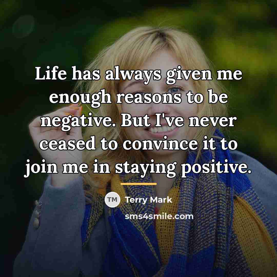 “Life has always given me enough reasons to be negative.…” quote by Terry Mark