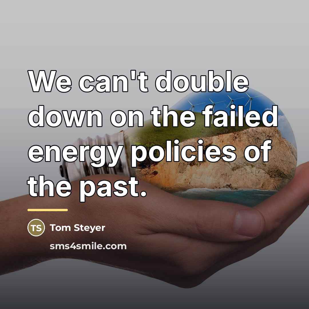 “We can't double down on the failed energy policies of…” quote by Tom Steyer