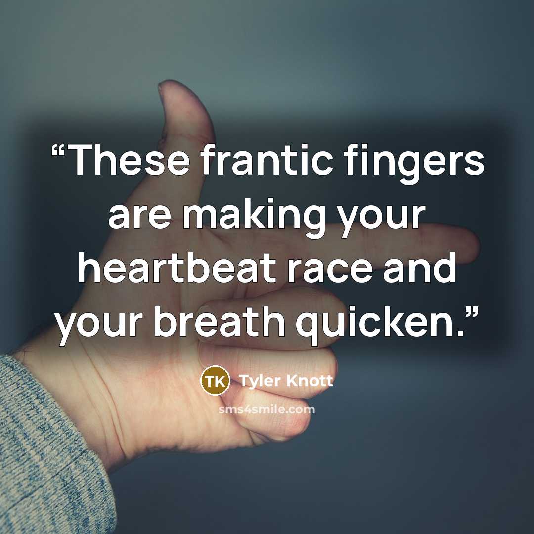 “These frantic fingers are making your heartbeat race and your breath quicken.” quote by Tyler Knott