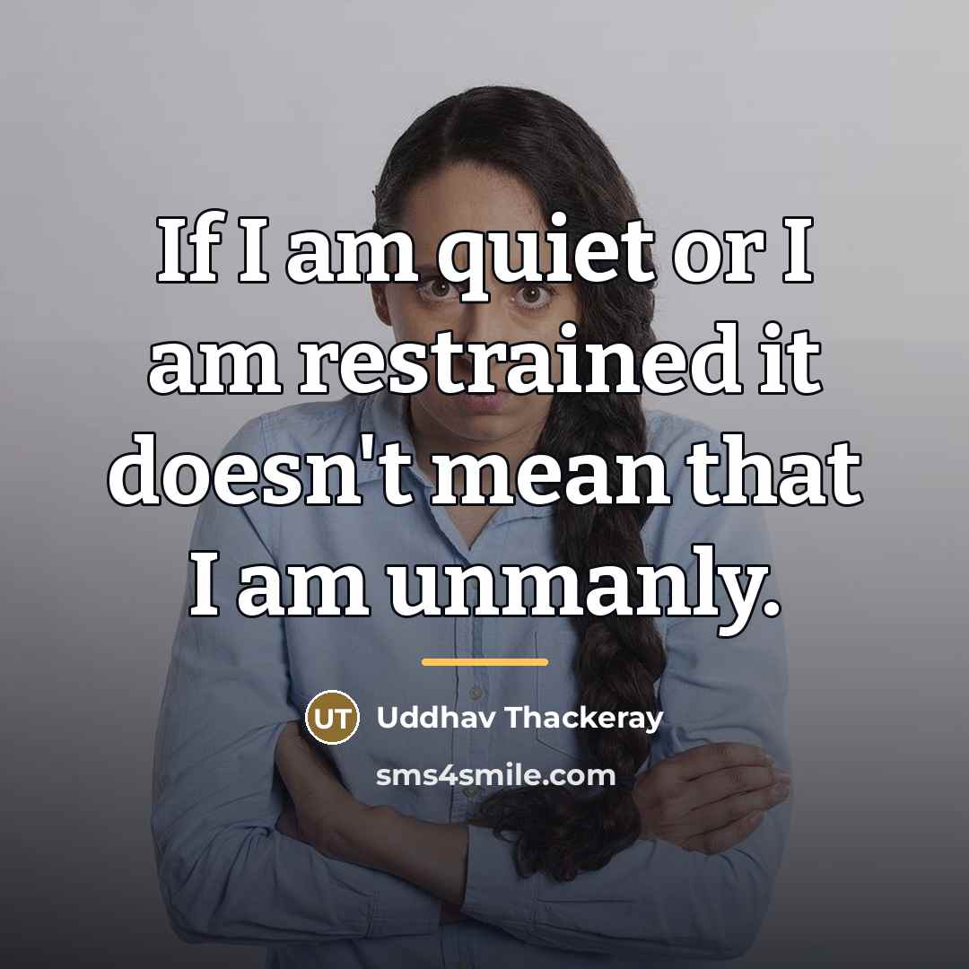 “If I am quiet or I am restrained it doesn't…” quote by Uddhav Thackeray