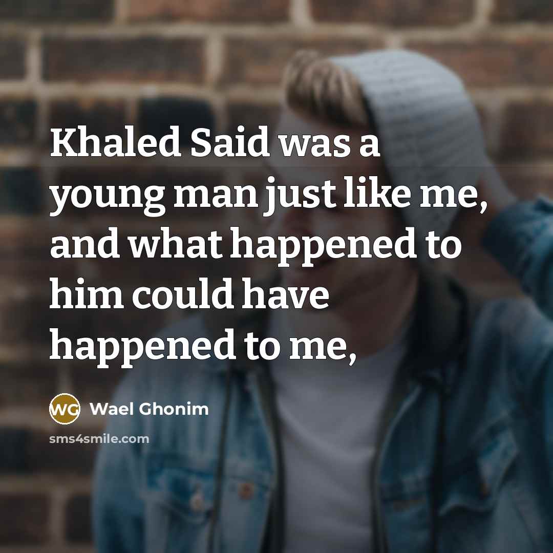 “Khaled Said was a young man just like me, and…” quote by Wael Ghonim