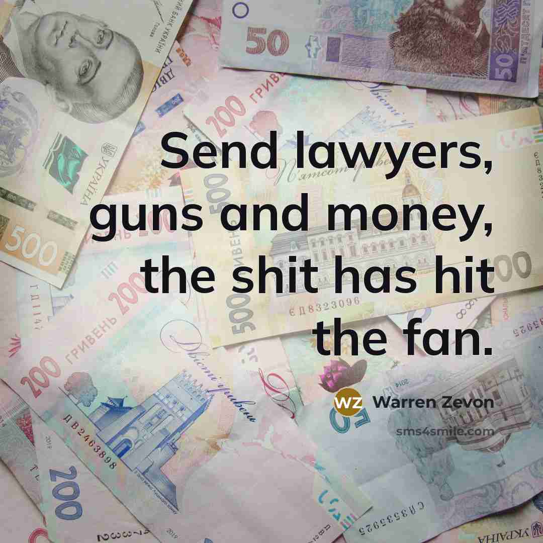 “Send lawyers, guns and money, the shit has hit the…” quote by Warren Zevon