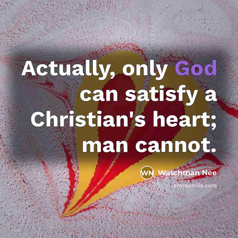 “Actually, only God can satisfy a Christian's heart; man cannot.…” quote by Watchman Nee