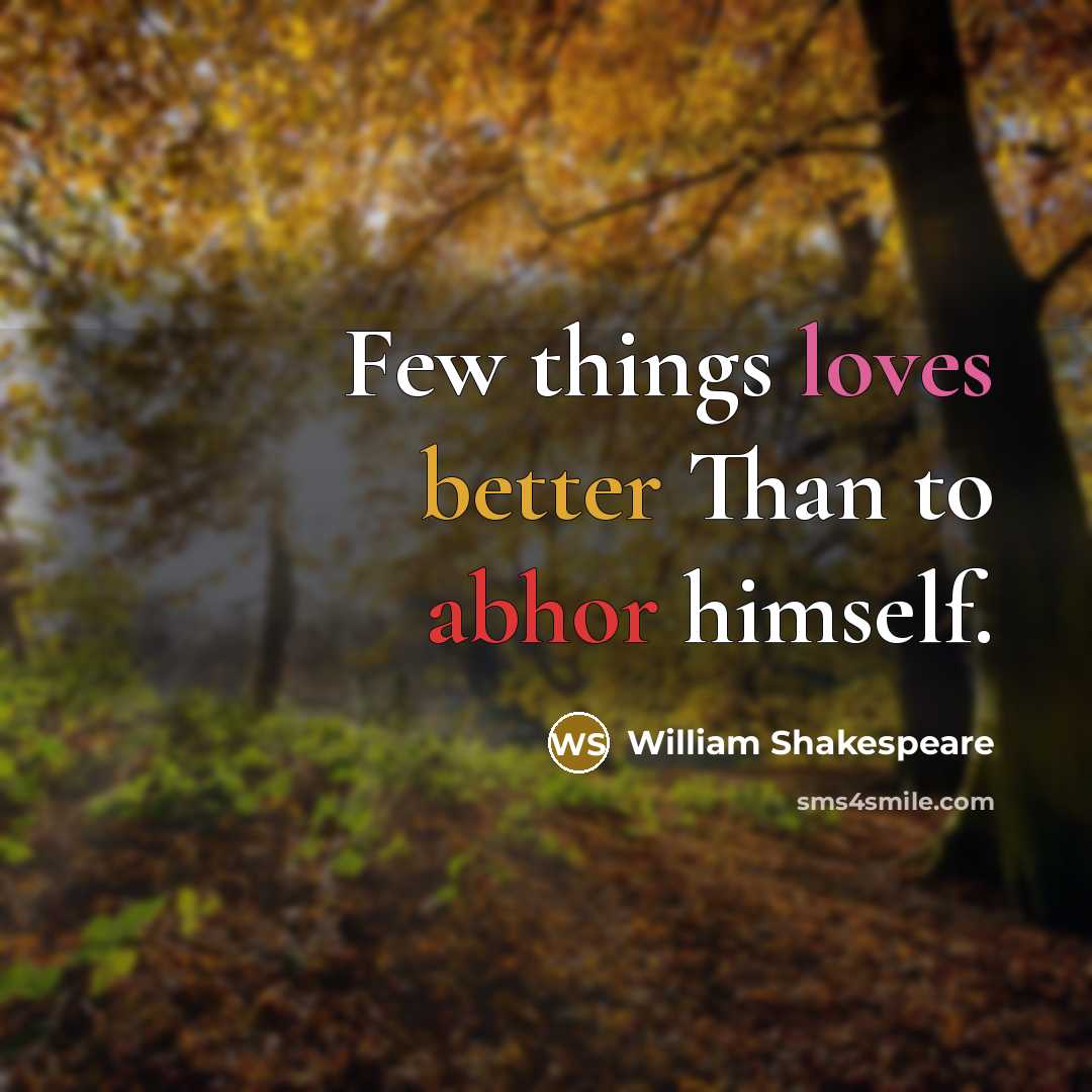 “Few things loves better Than to abhor himself.” quote by William Shakespeare