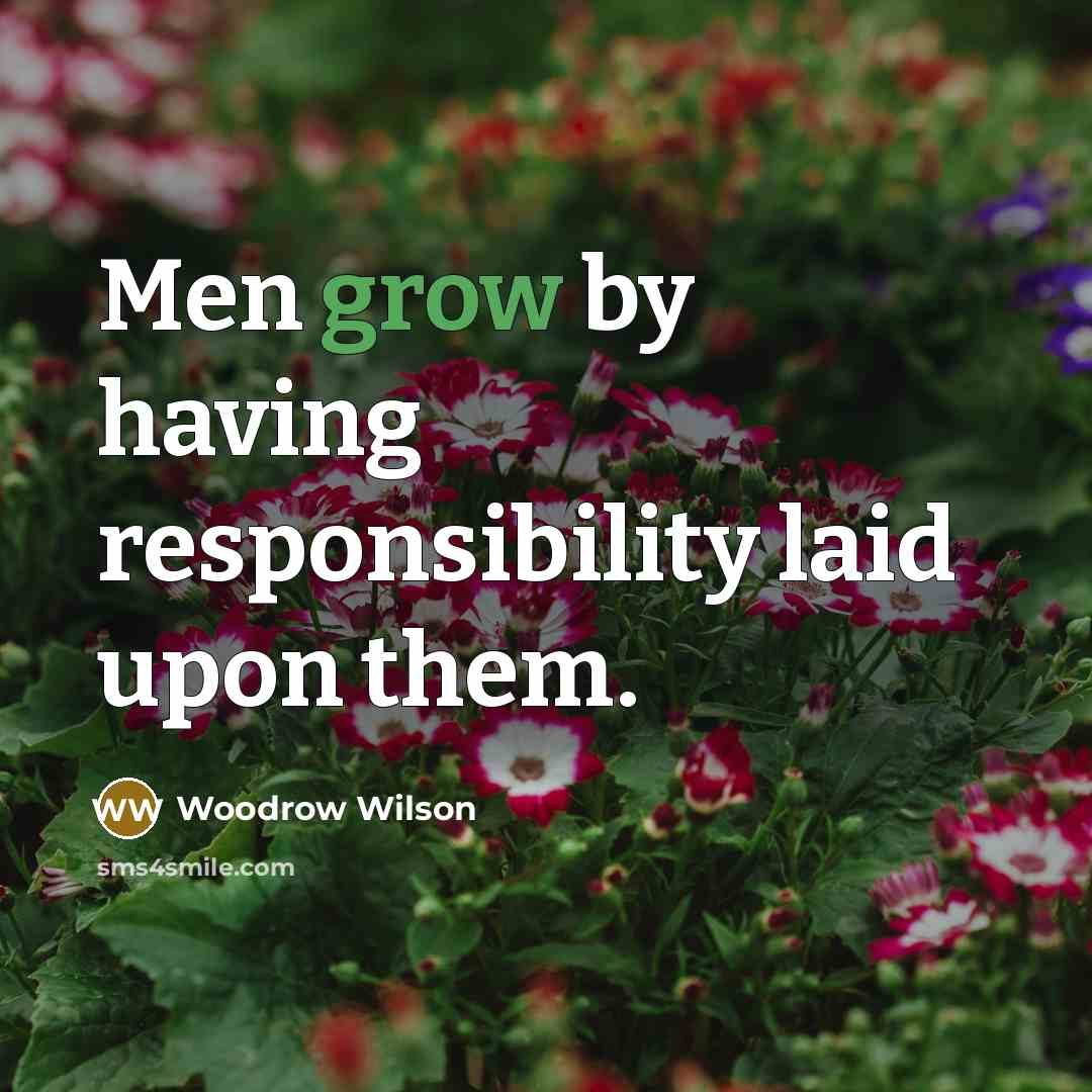 “Men grow by having responsibility laid upon them.…” quote by Woodrow Wilson