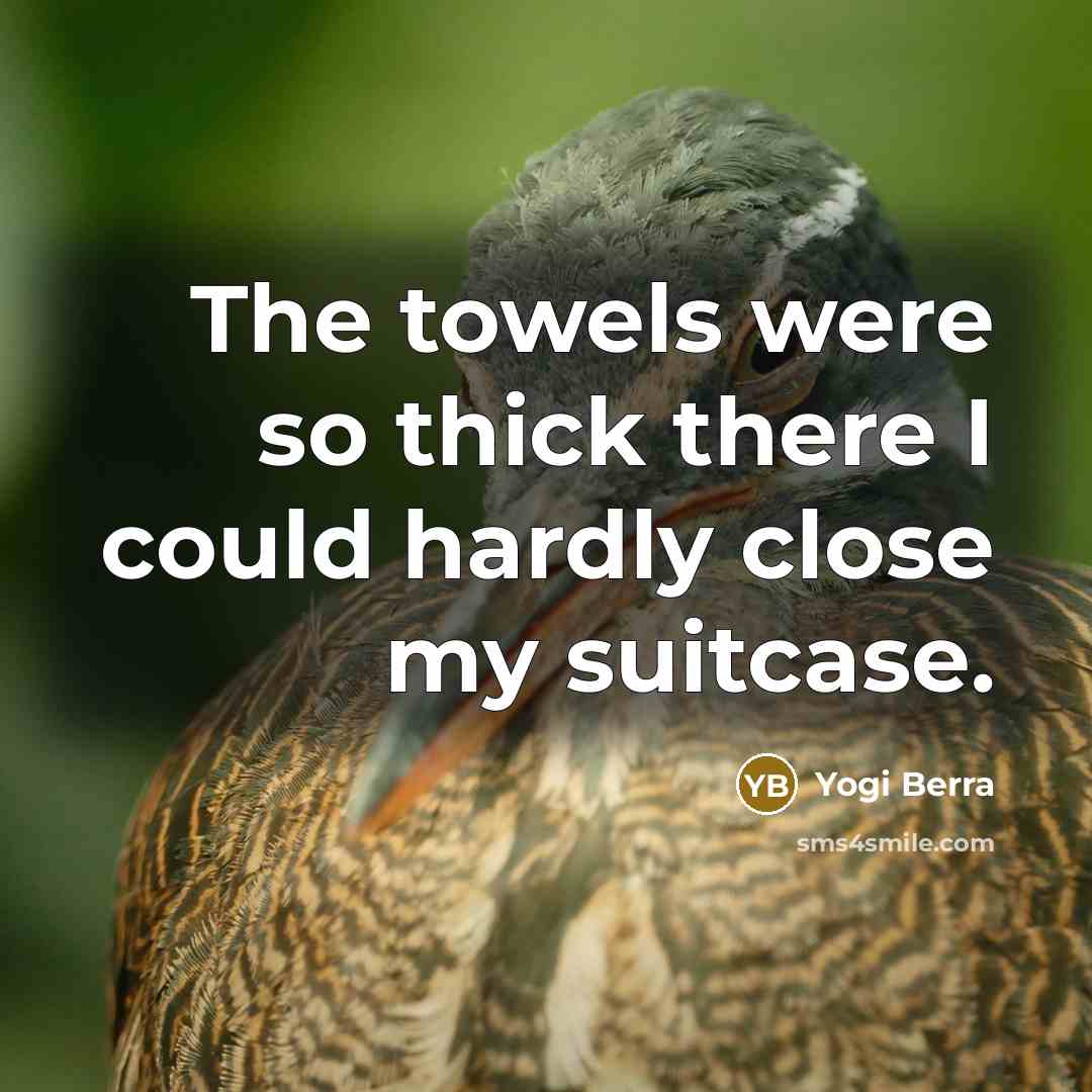 “The towels were so thick there I could hardly close…” quote by Yogi Berra