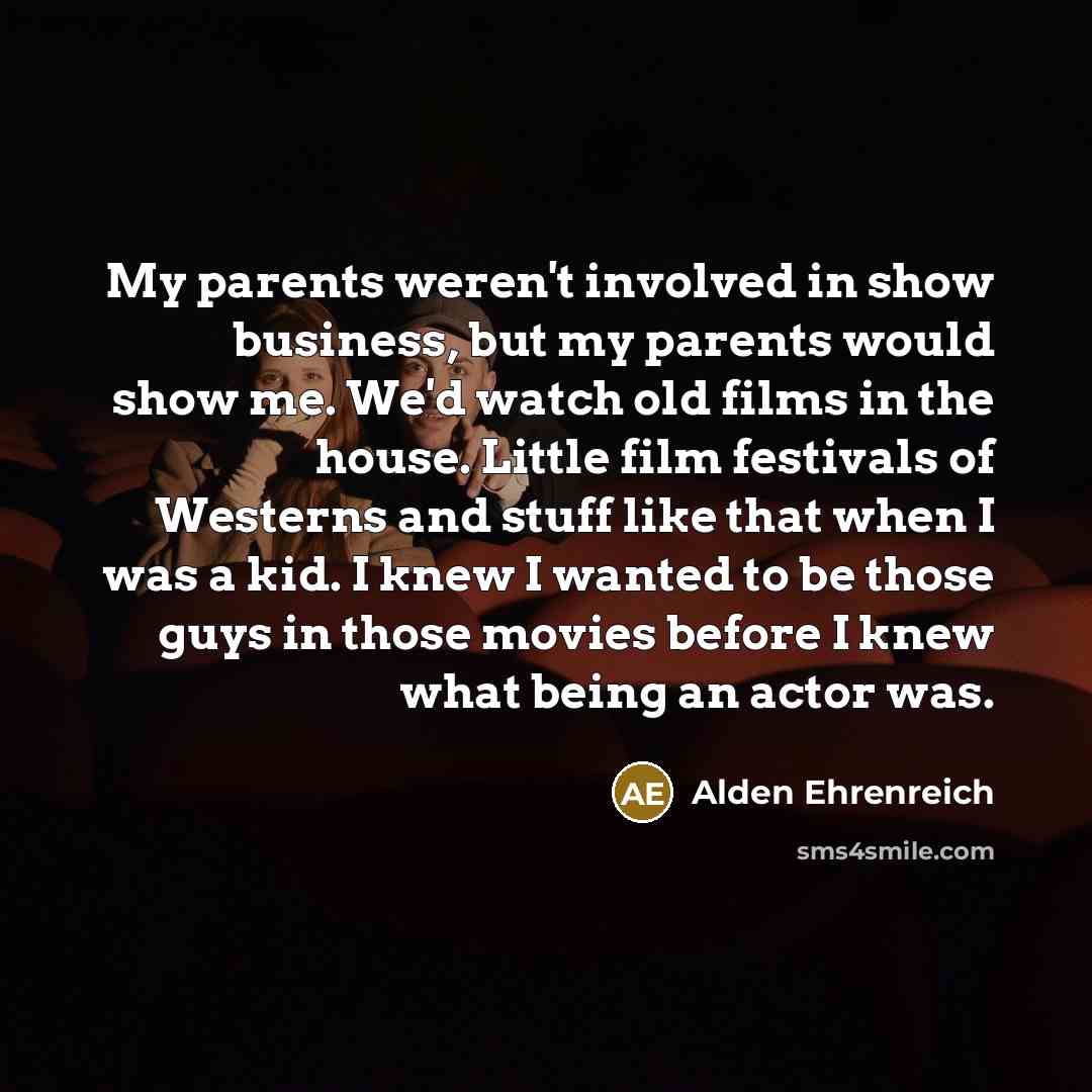“My parents weren't involved in show business, but my parents…” quote by Alden Ehrenreich