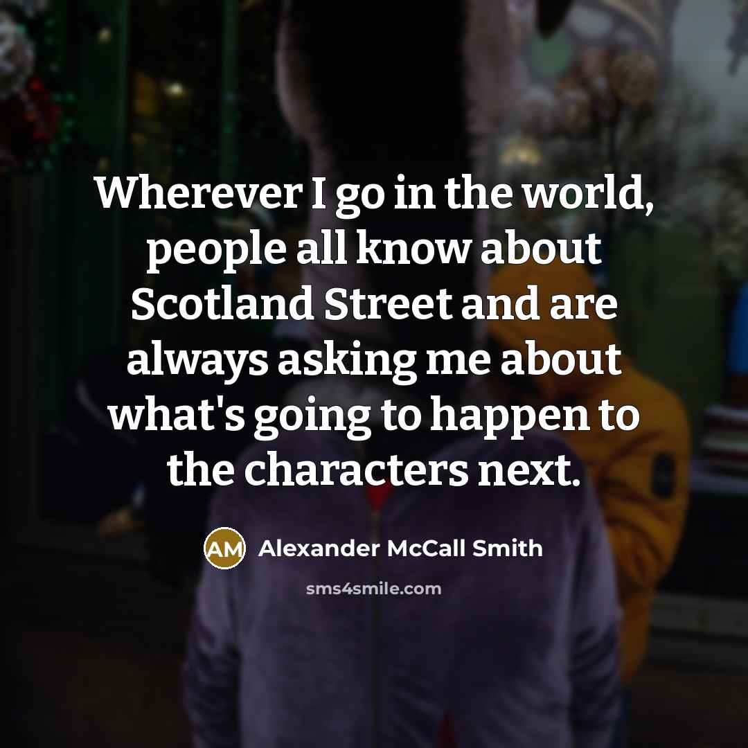 “Wherever I go in the world, people all know about…” quote by Alexander McCall Smith