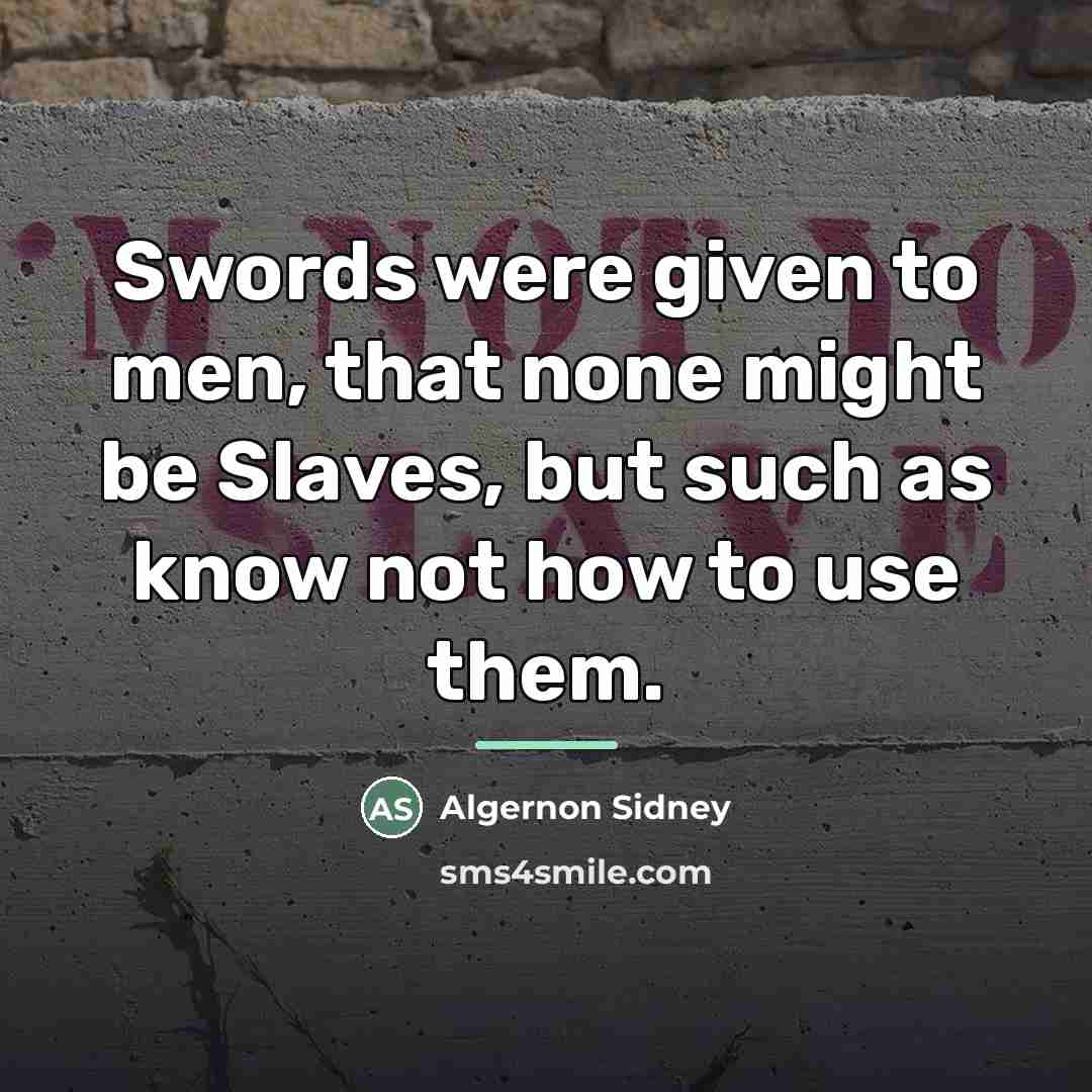“Swords were given to men, that none might be Slaves,…” quote by Algernon Sidney