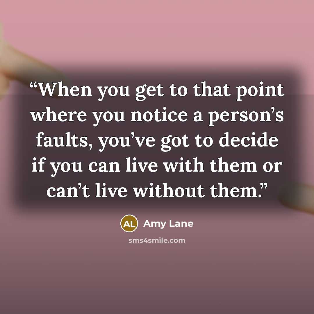 “When you get to that point where you notice a person’s faults, you’ve got to decide if you can live with them or can’t live without them.” quote by Amy Lane