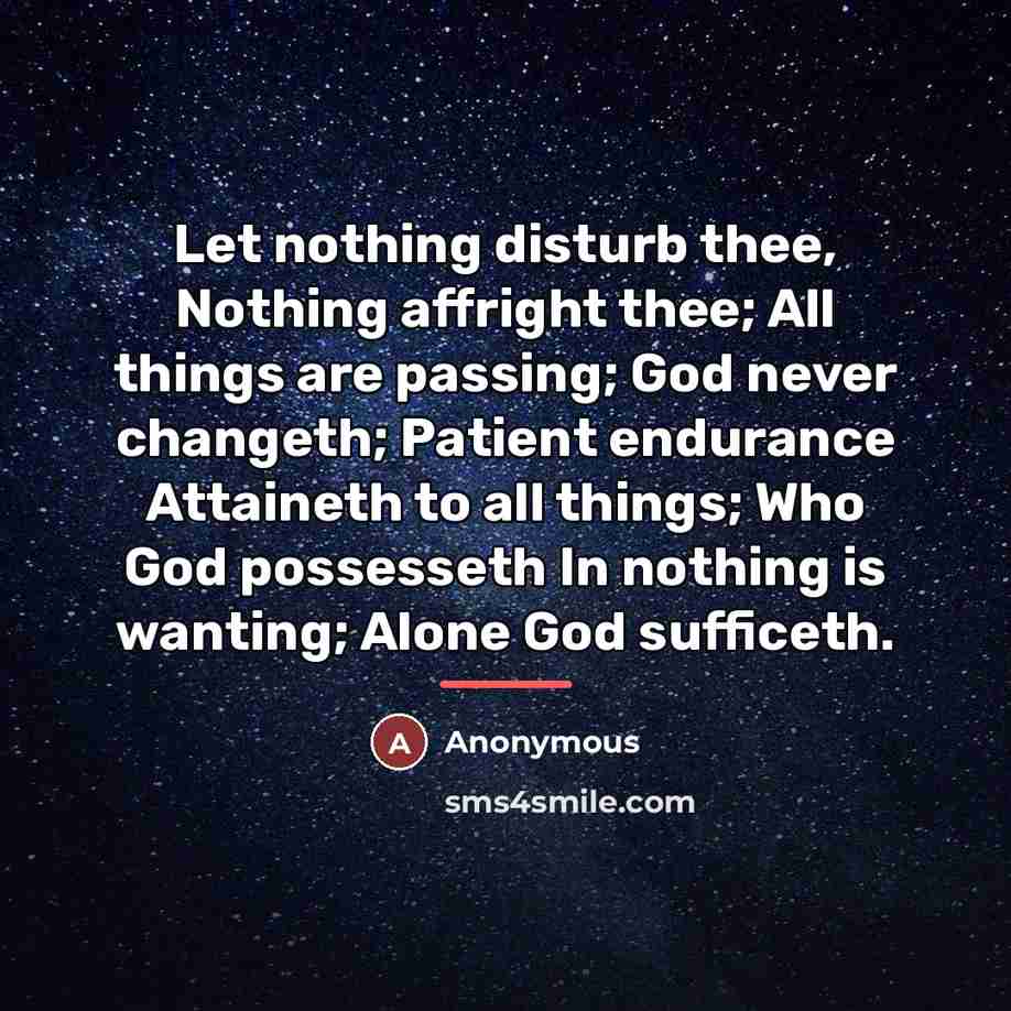 “Let nothing disturb thee, Nothing affright thee; All things are…” quote by Anonymous
