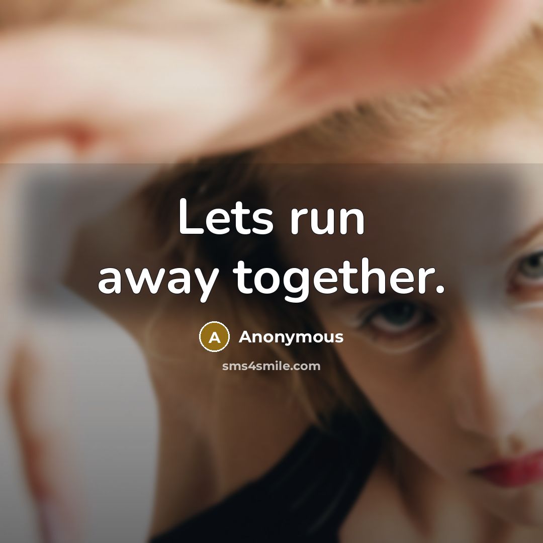 “Lets run away together.” quote by Anonymous