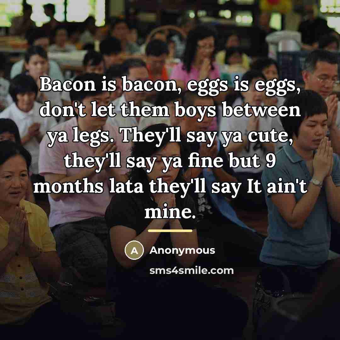 “Bacon is bacon, eggs is eggs, don't let them boys…” quote by Anonymous