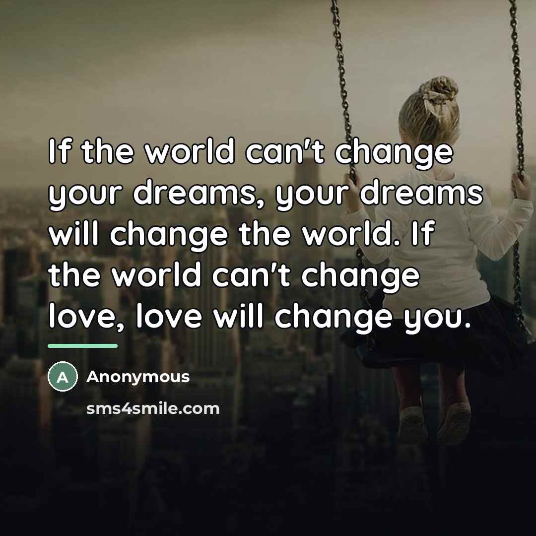 “If the world can't change your dreams, your dreams will…” quote by Anonymous