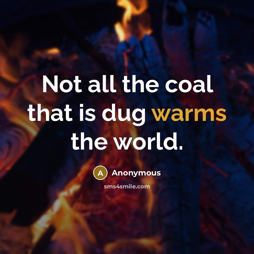 “Not all the coal that is dug warms the world.” quote by Anonymous