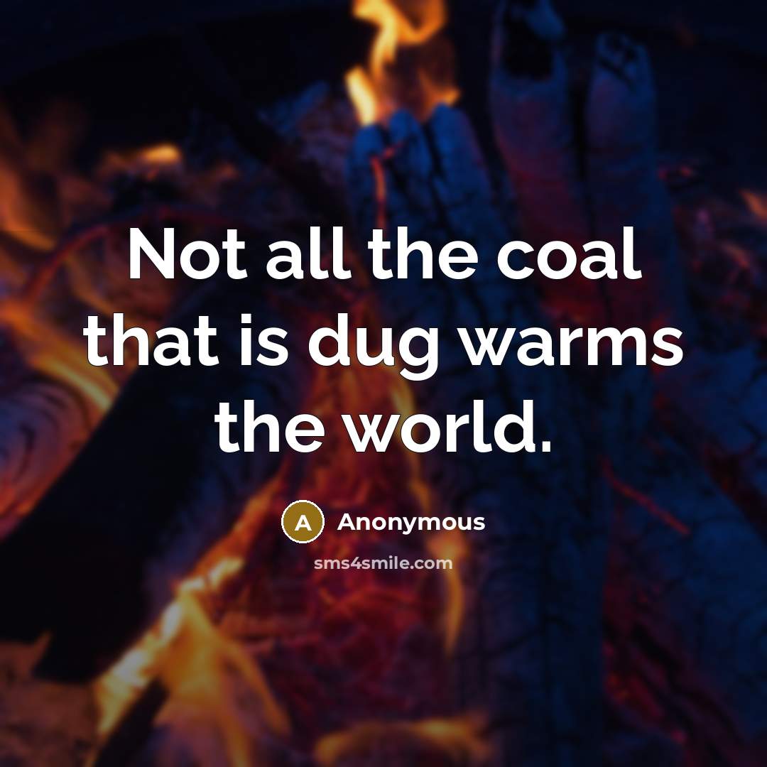 “Not all the coal that is dug warms the world.…” quote by Anonymous