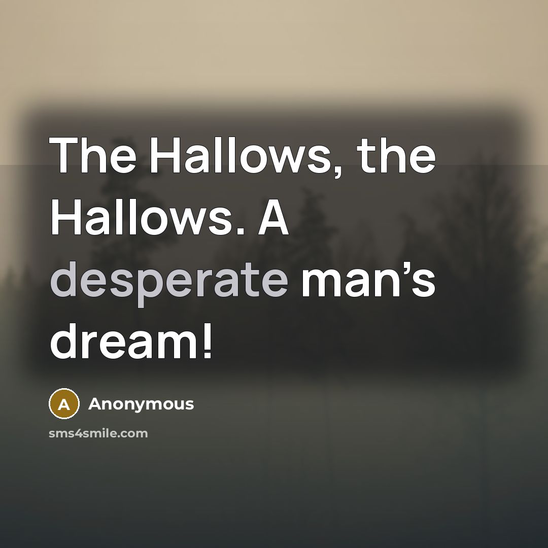“The Hallows, the Hallows. A desperate man’s dream!…” quote by Anonymous