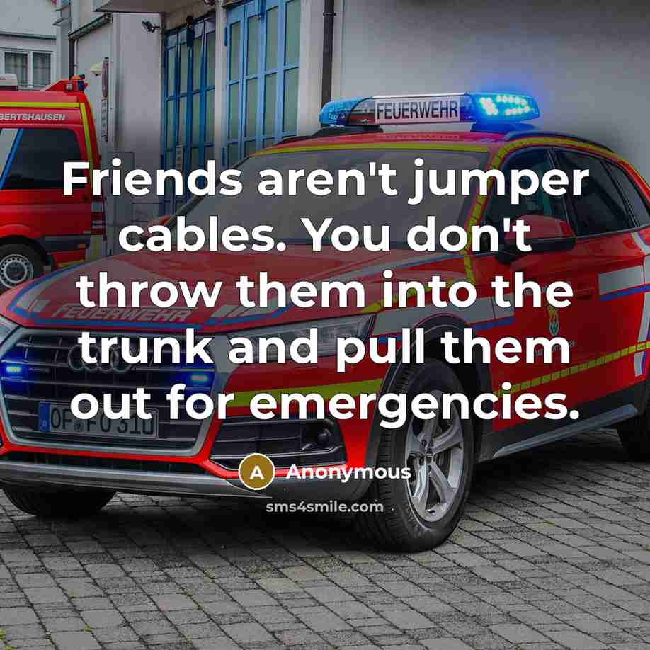 “Friends aren't jumper cables. You don't throw them into the…” quote by Anonymous