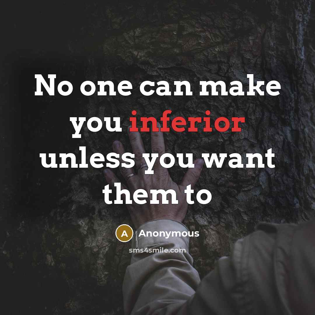 “No one can make you inferior unless you want them to” quote by Anonymous