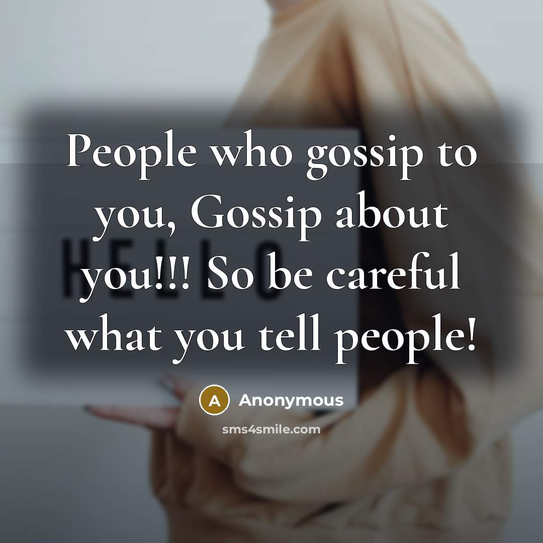 “People who gossip to you, Gossip about you!!! So be careful what you tell people!” quote by Anonymous