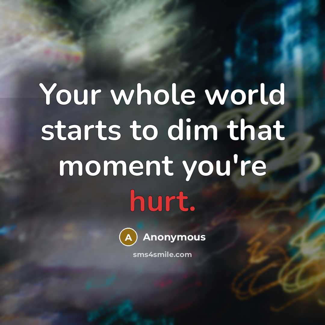 “Your whole world starts to dim that moment you're hurt.…” quote by Anonymous