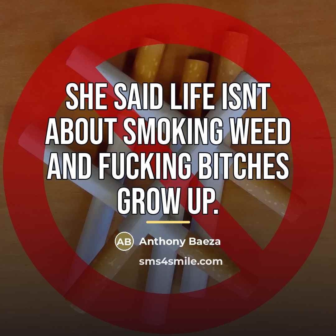 “She said life isnt about smoking weed and fucking bitches…” quote by Anthony Baeza