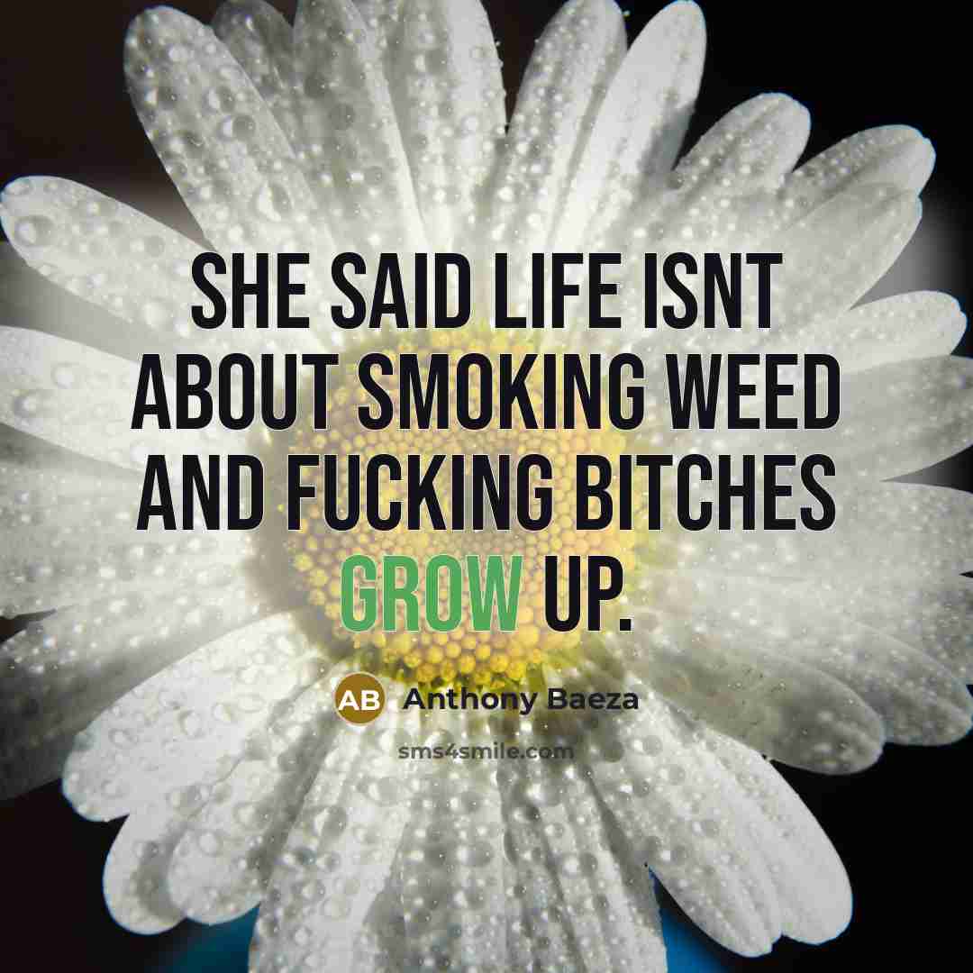 “She said life isnt about smoking weed and fucking bitches grow up.” quote by Anthony Baeza