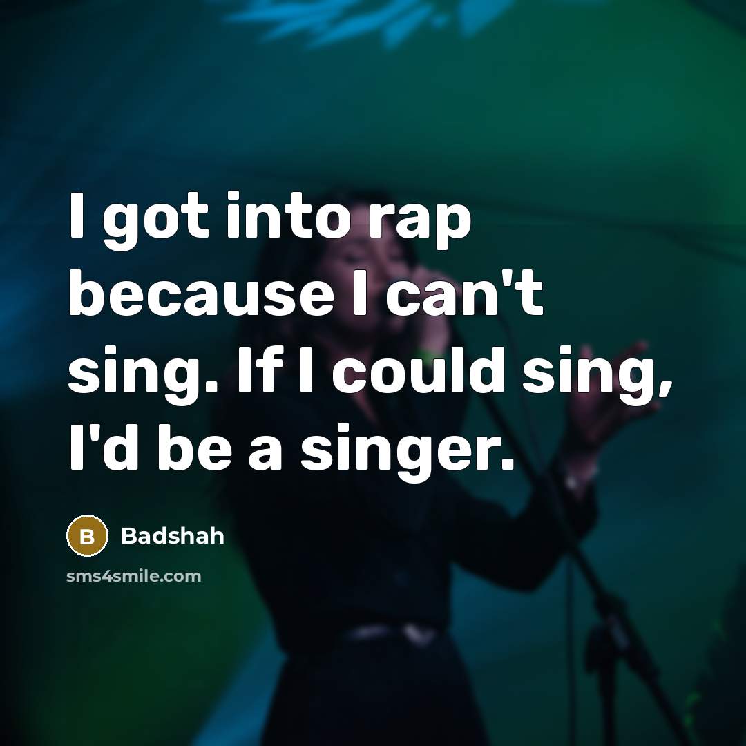 “I got into rap because I can't sing. If I…” quote by Badshah