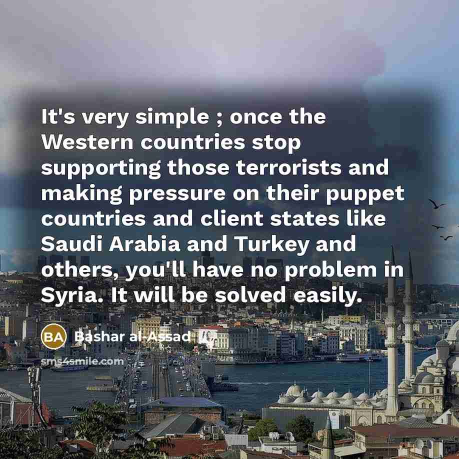 “It's very simple ; once the Western countries stop supporting…” quote by Bashar al-Assad