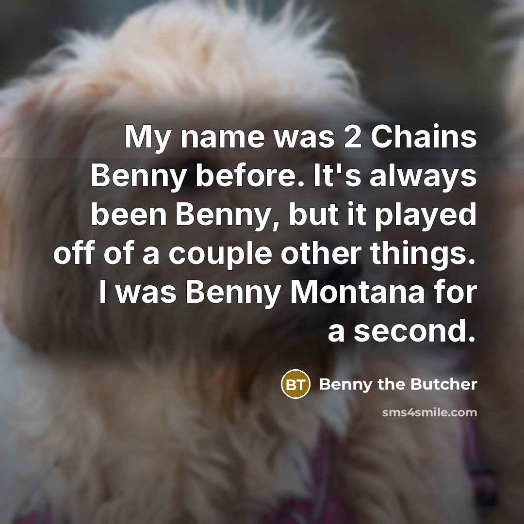 “My name was 2 Chains Benny before. It's always been…” quote by Benny the Butcher