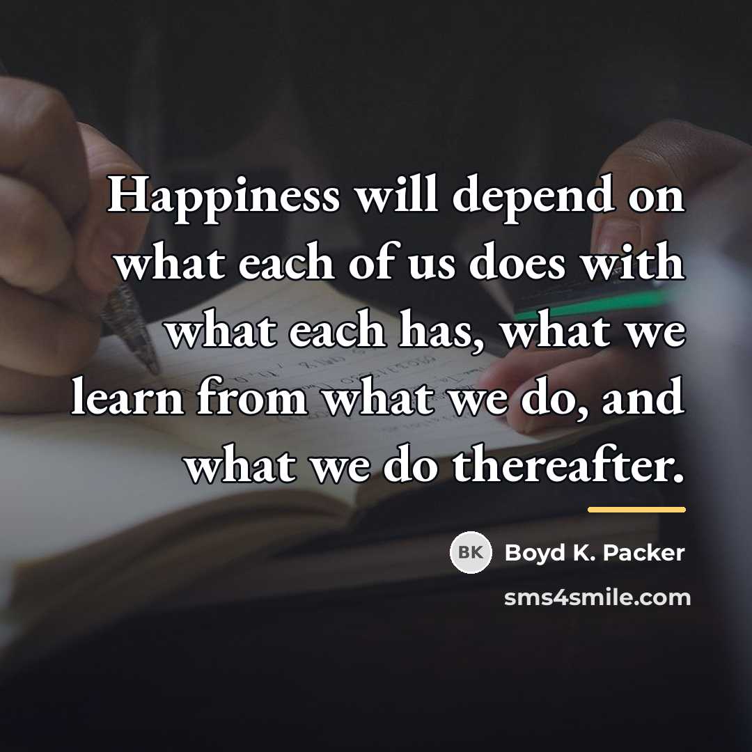“Happiness will depend on what each of us does with…” quote by Boyd K. Packer