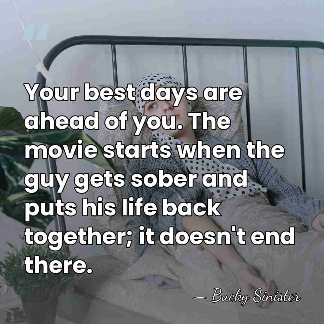 Your best days are ahead of you. The movie starts when the&hellip; - Bucky Sinister