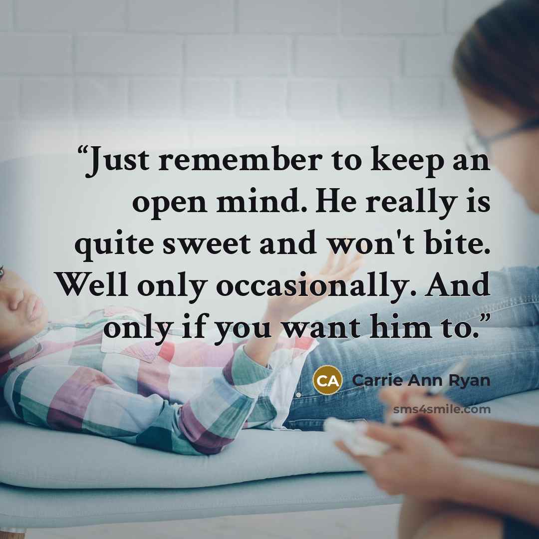 “Just remember to keep an open mind. He really is quite sweet and won't bite. Well only occasionally. And only if you want him to.” quote by Carrie Ann Ryan