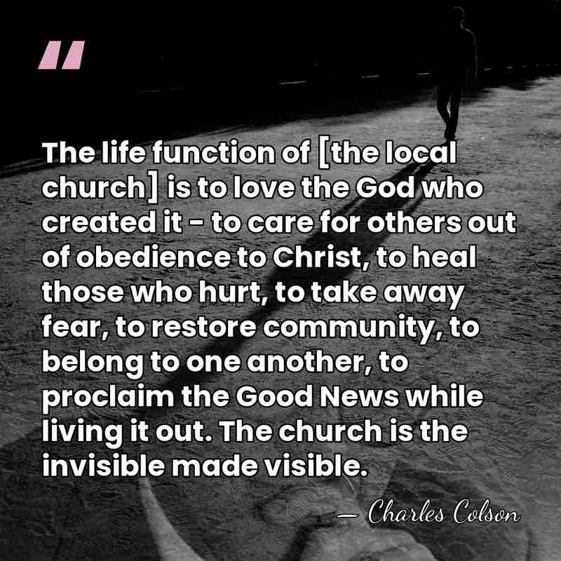 The life function of [the local church] is to love the God&hellip; - Charles Colson