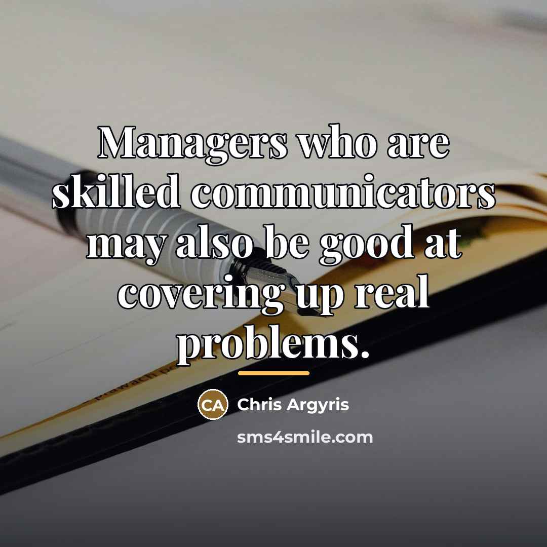 “Managers who are skilled communicators may also be good at…” quote by Chris Argyris