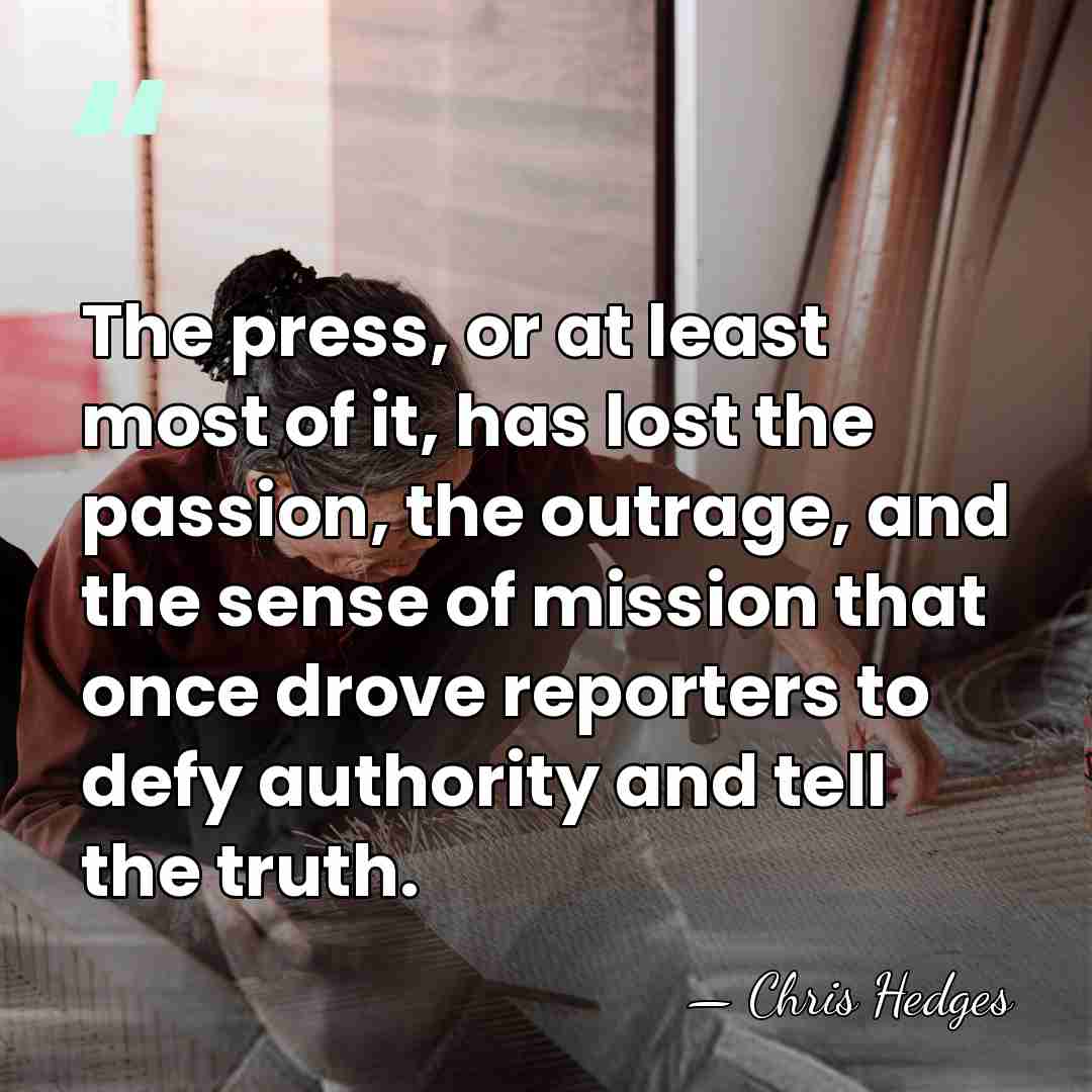 The press, or at least most of it, has lost the passion,&hellip; - Chris Hedges