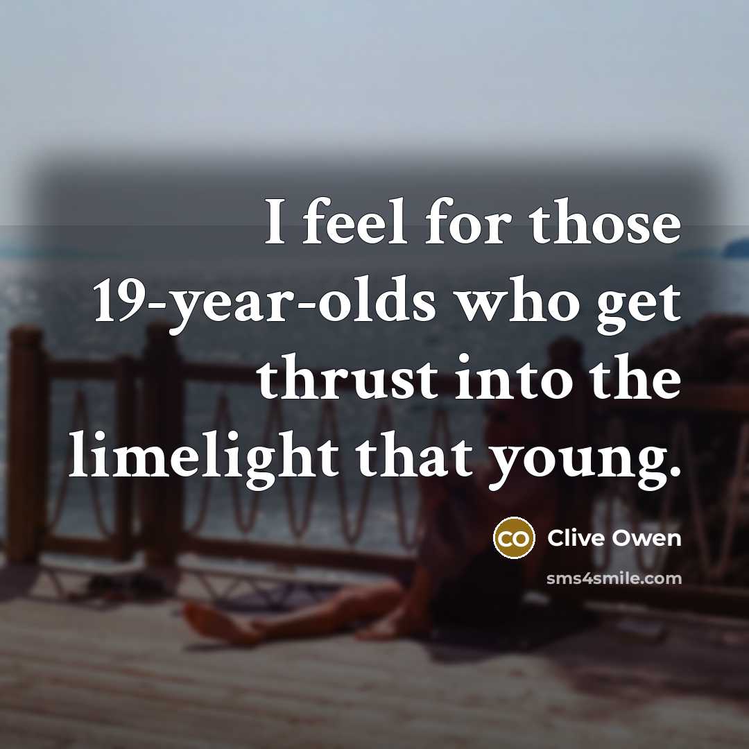 “I feel for those 19-year-olds who get thrust into the…” quote by Clive Owen