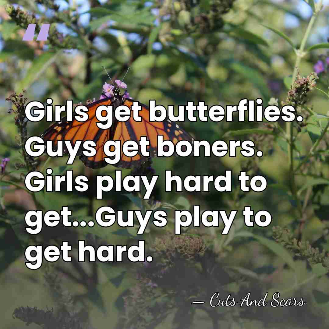 Girls get butterflies. Guys get boners. Girls play hard to get...Guys play&hellip; - Cuts And Scars