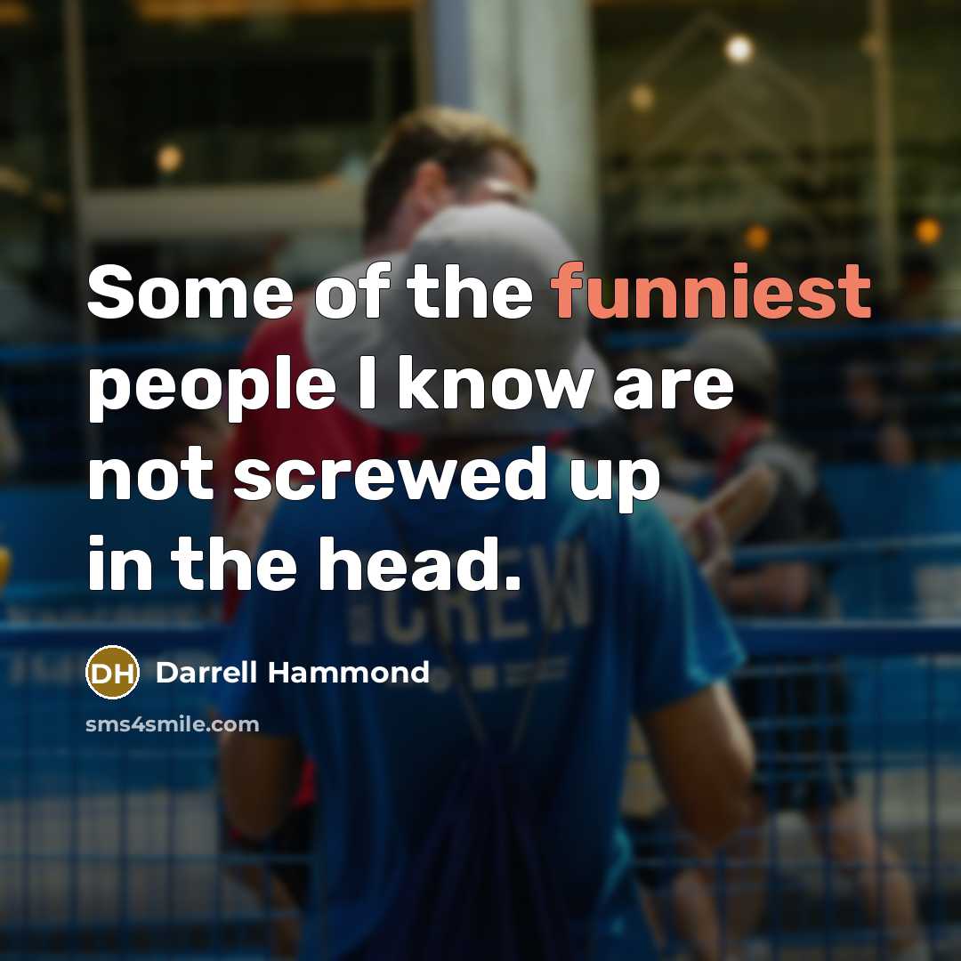 “Some of the funniest people I know are not screwed up in the head.” quote by Darrell Hammond