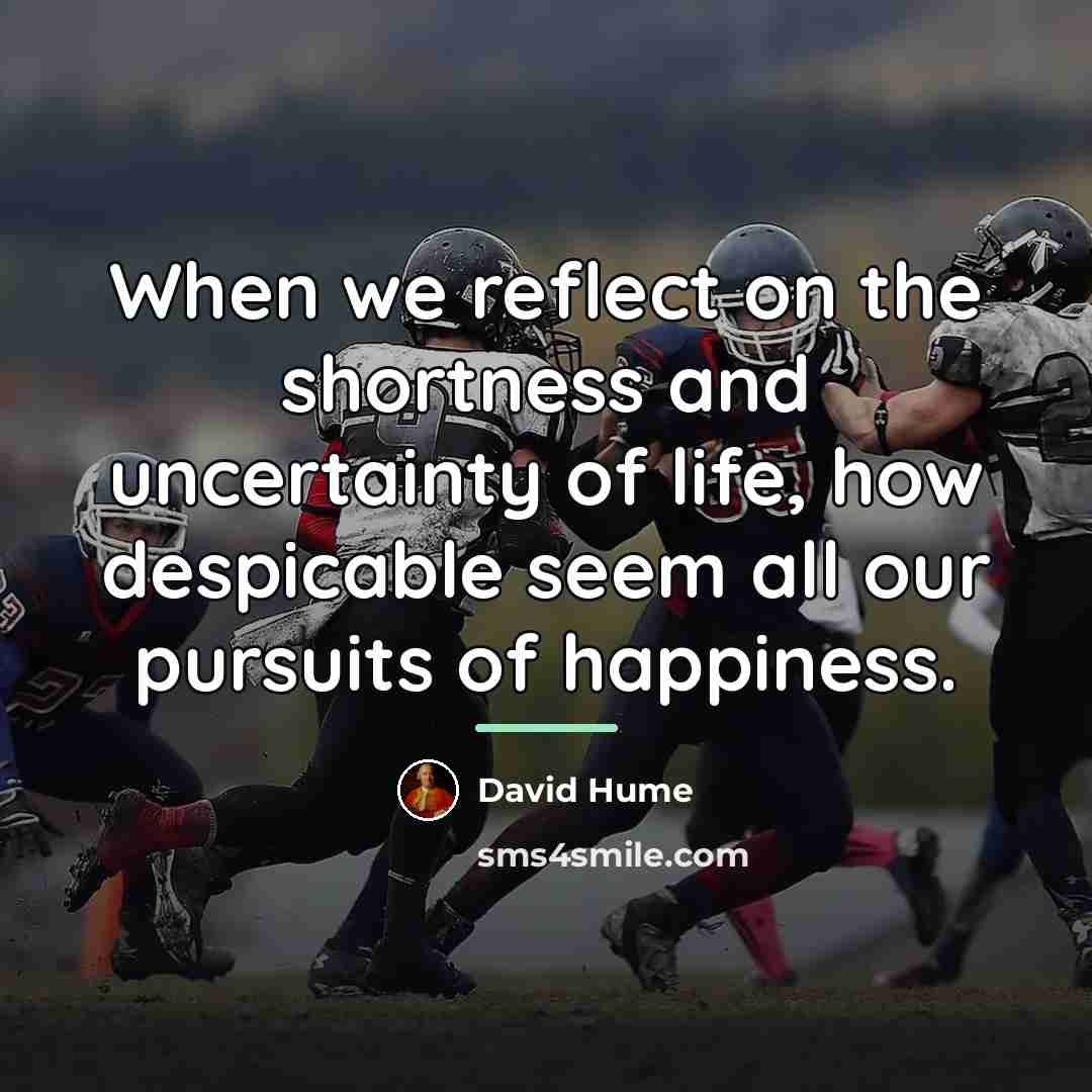 “When we reflect on the shortness and uncertainty of life,…” quote by David Hume