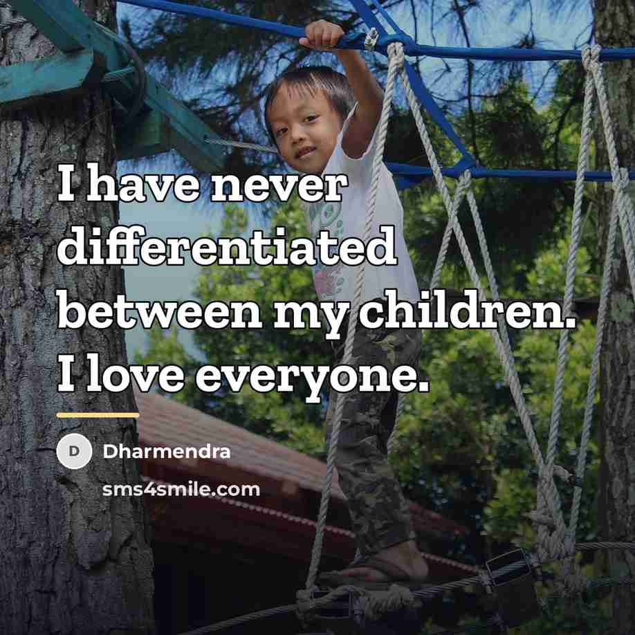 “I have never differentiated between my children. I love everyone.…” quote by Dharmendra