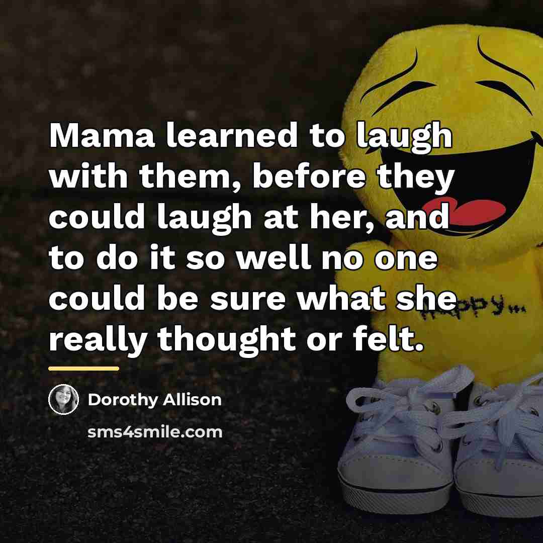 “Mama learned to laugh with them, before they could laugh…” quote by Dorothy Allison