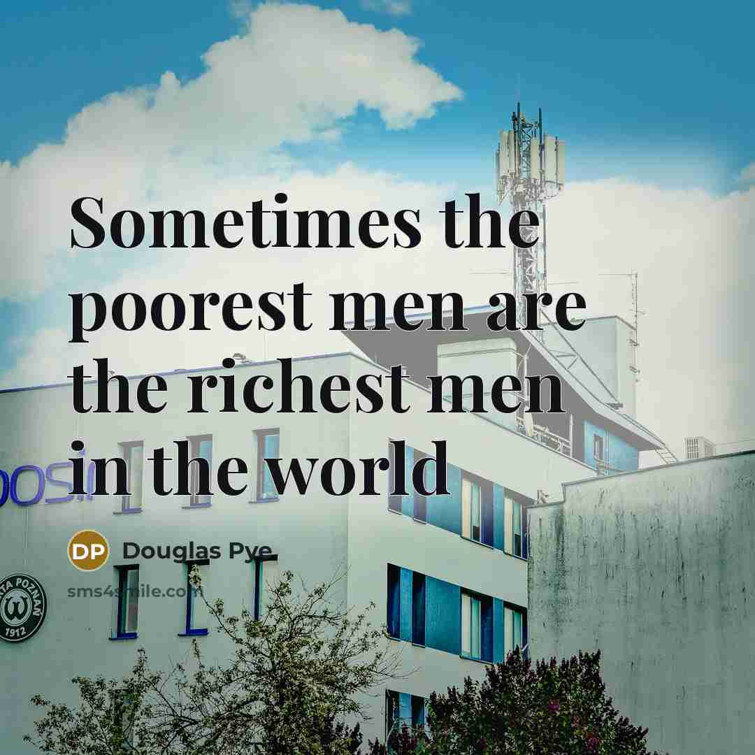 “Sometimes the poorest men are the richest men in the…” quote by Douglas Pye