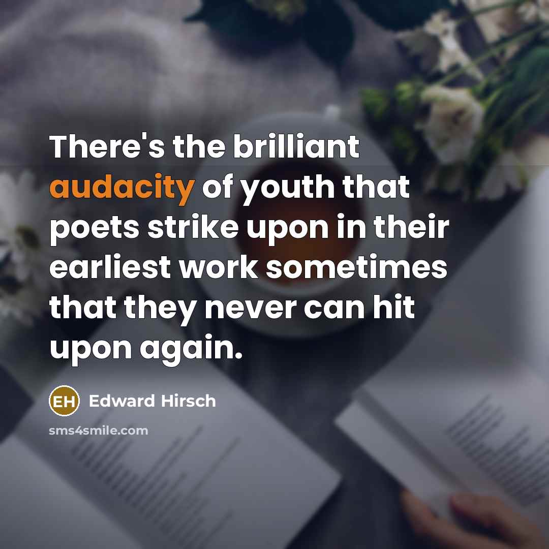 “There's the brilliant audacity of youth that poets strike upon…” quote by Edward Hirsch