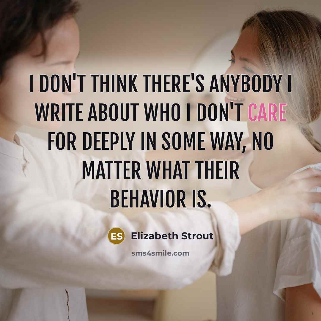 “I don't think there's anybody I write about who I…” quote by Elizabeth Strout