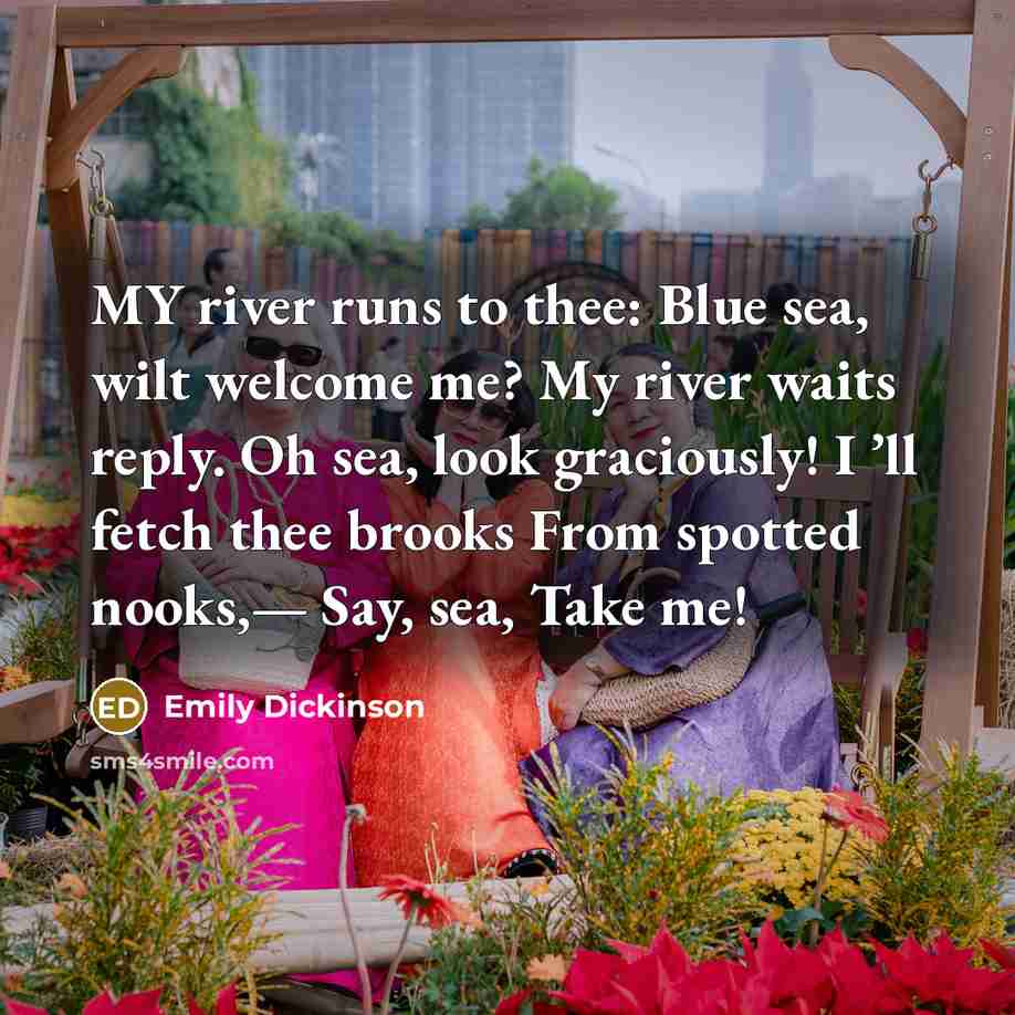 “MY river runs to thee: Blue sea, wilt welcome me?…” quote by Emily Dickinson