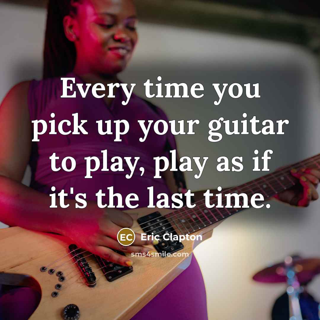 “Every time you pick up your guitar to play, play…” quote by Eric Clapton